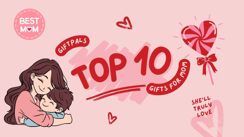 Top 10 Gifts for Mom That She'll Truly Love
