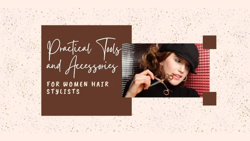 Practical Tools and Accessories for Women Hair Stylists