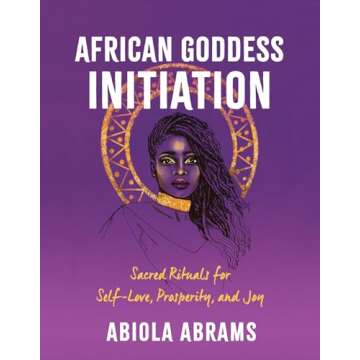 African Goddess Initiation: Sacred Rituals for Self-Love, Prosperity, and Joy