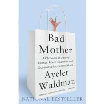 Bad Mother: A Chronicle of Maternal Crimes, Minor Calamities, and Occasional Moments of Grace