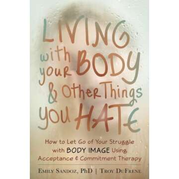 Living with Your Body and Other Things You Hate: Letting Go of the Struggle with What You See in the Mirror Using Acceptance and Commitment Therapy by Emily Sandoz (20-Mar-2014) Paperback