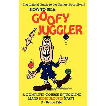 How To Be A Goofy Juggler: A Complete Course In Juggling Made Ridiculously Easy!