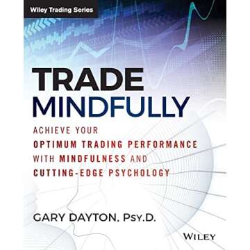 Trade Mindfully: Achieve Your Optimum Trading Performance with Mindfulness and Cutting-Edge Psycholo...