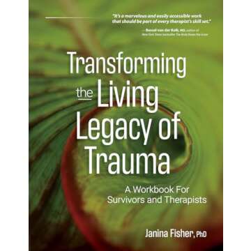 Transforming The Living Legacy of Trauma: An Essential Workbook for Survivors and Therapists