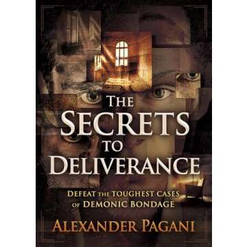The Secrets to Deliverance: Defeat the Toughest Cases of Demonic Bondage