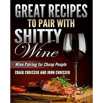 Great Recipes to Pair with Shitty Wine: A Fun Cookbook for Budget Cooks
