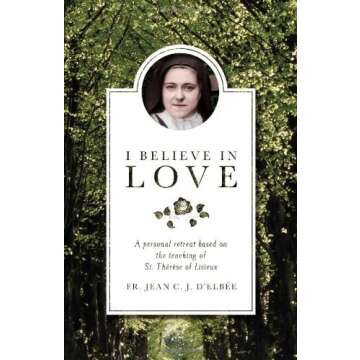 I Believe in Love: A Personal Retreat Based on the Teaching of St.Therese of Lisieux by Jean Elbee (...