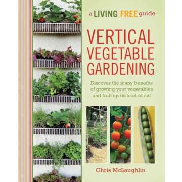 Vertical Vegetable Gardening: A Living Free Guide to Thriving Urban Gardens