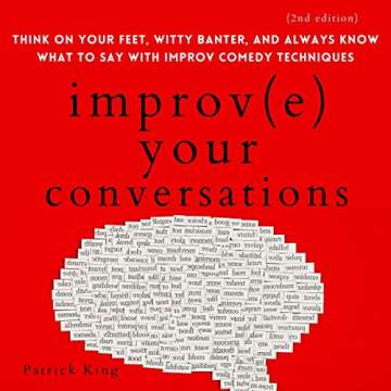 Improve Your Conversations: Think on Your Feet, Witty Banter, and Always Know What to Say with Impro...