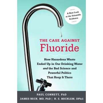 The Case against Fluoride: How Hazardous Waste Ended Up in Our Drinking Water and the Bad Science and Powerful Politics That Keep It There