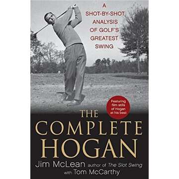 The Complete Hogan: A Shot-by-Shot Analysis of Golf's Greatest Swing