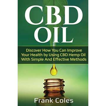 CBD Oil: Discover How You Can Improve Your Health by Using CBD Hemp Oil With Simple And Effective Me...