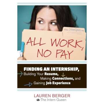 All Work, No Pay: Finding an Internship, Building Your Resume, Making Connections, and Gaining Job E...