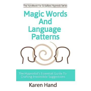 Magic Words and Language Patterns: Hypnotist's Guide to Crafting Irresistible Suggestions