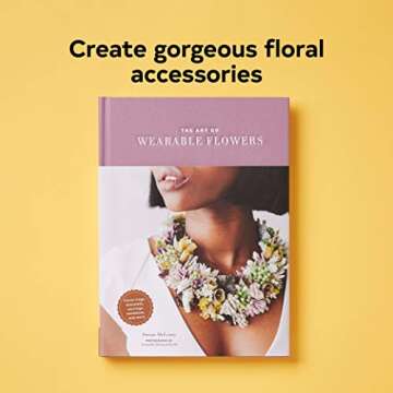 The Art of Wearable Flowers: Floral Rings, Bracelets, Earrings, Necklaces, and More (How to Make 40 Fresh Floral Accessories, Flower Jewelry Book)