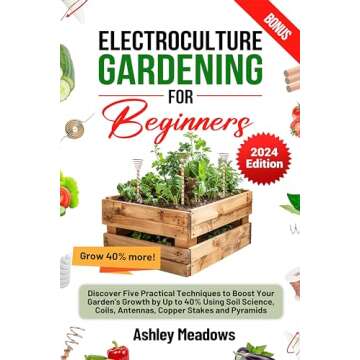 Electroculture Gardening for Beginners: Discover Five Practical Techniques to Boost Your Garden's Gr...