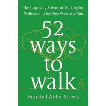 52 Ways to Walk: The Surprising Science of Walking for Wellness and Joy, One Week at a Time