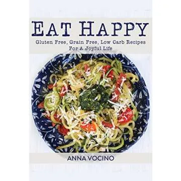 Eat Happy Cookbook: Gluten Free Low Carb Recipes for Joyful Living