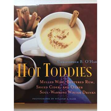 Hot Toddies: Mulled Wine, Buttered Rum, Spiced Cider, and Other Soul-Warming Winter Drinks