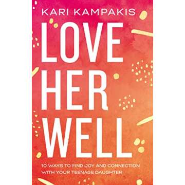 Love Her Well: 10 Ways to Find Joy and Connection with Your Teenage Daughter