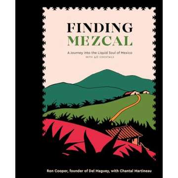 Finding Mezcal: A Journey into the Liquid Soul of Mexico, with 40 Cocktails