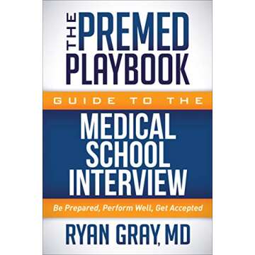 The Premed Playbook Guide to the Medical School Interview: Be Prepared, Perform Well, Get Accepted