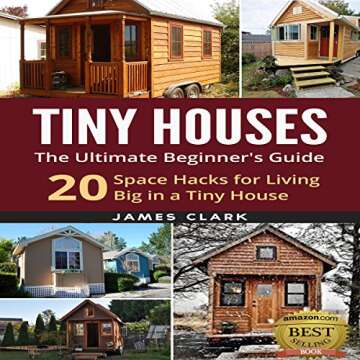 Tiny Houses: The Ultimate Beginner's Guide!: 20 Space Hacks for Living Big in Your Tiny House