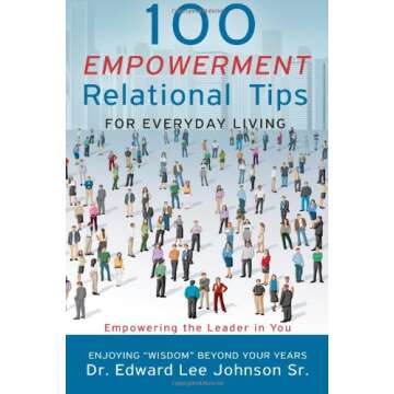 100 Empowerment Relational Tips For Everyday Living: Empowering The Leader In You