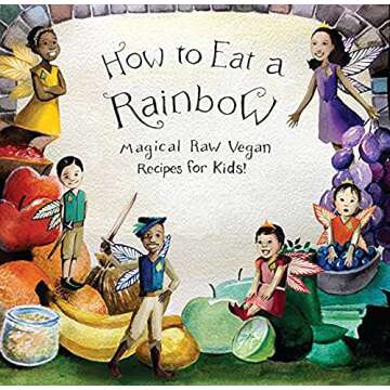 How to Eat a Rainbow Magical Raw Vegan Recipes for Kids! (Revised Edition)
