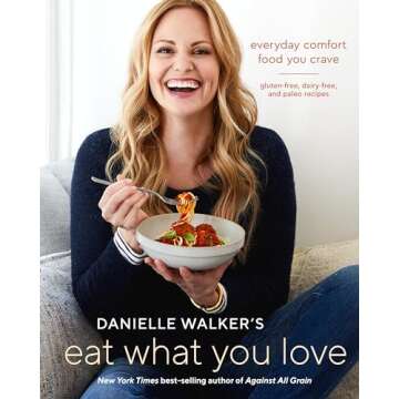 Danielle Walker's Eat What You Love: Everyday Comfort Food You Crave; Gluten-Free, Dairy-Free, and P...