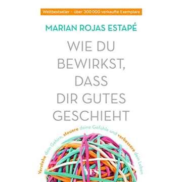 Wie du bewirkst, dass dir Gutes geschieht: Verstehe dein Gehirn, steuere deine Gefühle und verbessere dein Leben (German Edition)