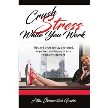 Crush Stress While You Work: Tips and Tricks To Stay Energized, Organized and Happy in Your Work Env...