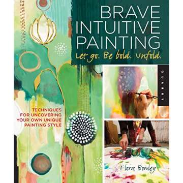Brave Intuitive Painting-Let Go, Be Bold, Unfold!: Techniques for Uncovering Your Own Unique Painting Style