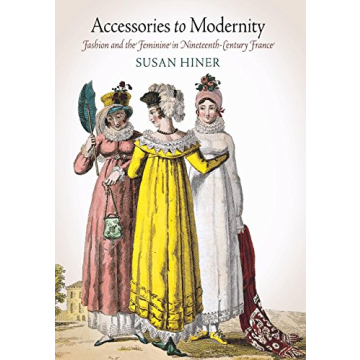 Accessories to Modernity: Fashion and Feminine in 19th Century France
