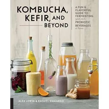 Kombucha, Kefir, and Beyond: A Fun and Flavorful Guide to Fermenting Your Own Probiotic Beverages at...