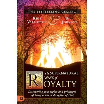 The Supernatural Ways of Royalty: Discovering Your Rights and Privileges of Being a Son or Daughter of God
