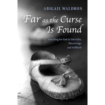 Far as the Curse Is Found: Searching for God in Infertility, Miscarriage, and Stillbirth