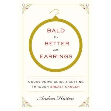 Bald Is Better with Earrings: A Survivor's Guide to Getting Through Breast Cancer