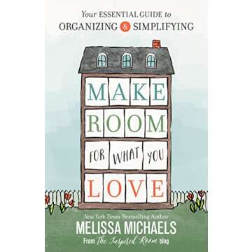 Make Room for What You Love: Your Essential Guide to Organizing and Simplifying