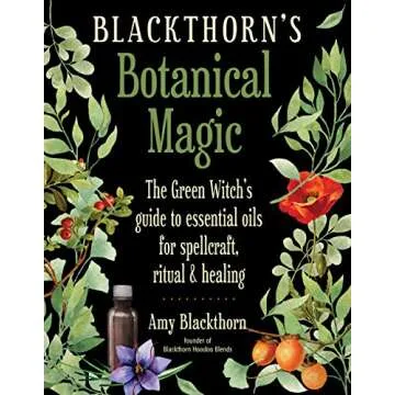 Blackthorn's Botanical Magic: The Green Witch’s Guide to Essential Oils for Spellcraft, Ritual & H...