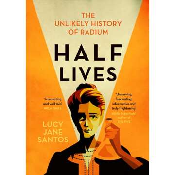 Half Lives: The Unlikely History of Radium - Unveil the Mysteries of a Radioactive Element
