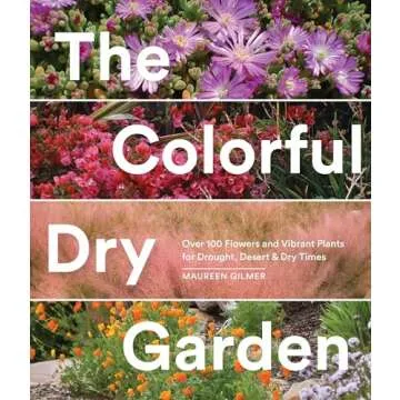 The Colorful Dry Garden: Over 100 Flowers and Vibrant Plants for Drought, Desert & Dry Times