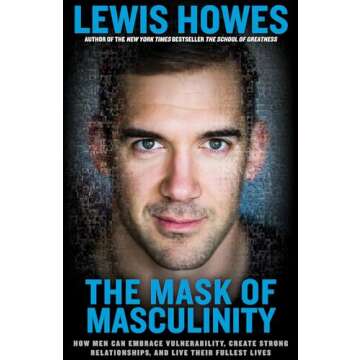 The Mask of Masculinity: How Men Can Embrace Vulnerability, Create Strong Relationships, and Live Th...