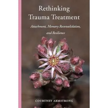 Rethinking Trauma Treatment: Attachment, Memory Reconsolidation, and Resilience