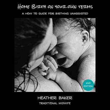 Home Birth on Your Own Terms: A How to Guide for Birthing Unassisted