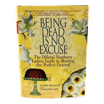 Being Dead Is No Excuse: The Official Southern Ladies Guide To Hosting the Perfect Funeral