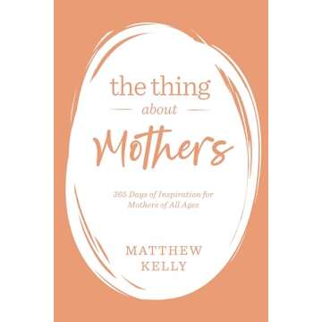 The Thing About Mothers: 365 Days of Inspiration for Mothers of All Ages
