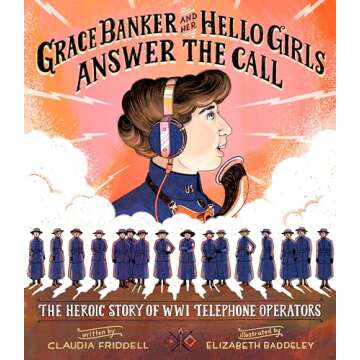 Grace Banker and Her Hello Girls Answer the Call: The Heroic Story of WWI Telephone Operators