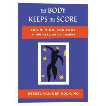 The Body Keeps the Score: Brain, Mind, and Body in the Healing of Trauma