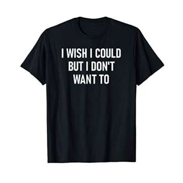 I Wish I Could But I Don't Want To, Funny, Jokes, Sarcastic T-Shirt